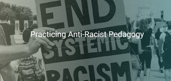An image of a protest with a person holding up an "End Systemic Racism" Sign. Over the image there is text superimposed reading "Practicing Anti-Racist Pedagogy"